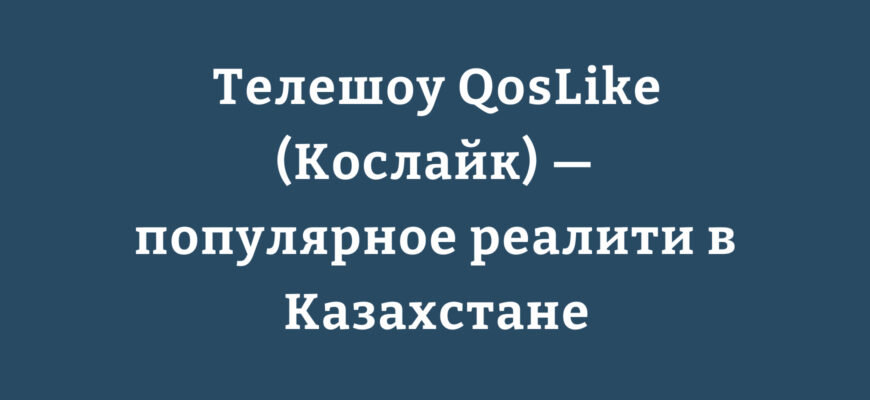 Телешоу QosLike (Кослайк) — популярное реалити в Казахстане